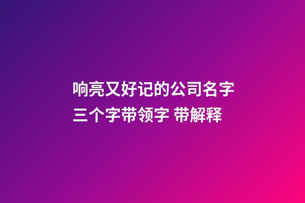 响亮又好记的公司名字三个字带领字 带解释-第1张-公司起名-玄机派